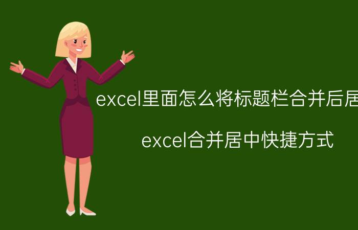 excel里面怎么将标题栏合并后居中 excel合并居中快捷方式？